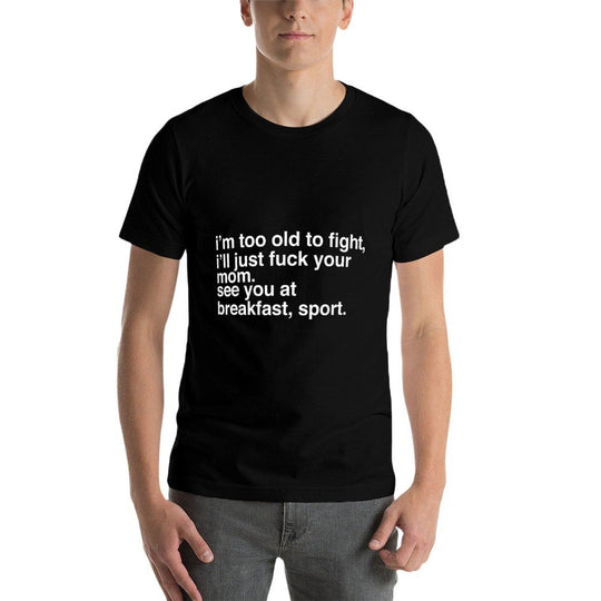 I'm Too Old To Fight I'll Just Fuck Your Mom See You  Polyester Blend T-Shirt