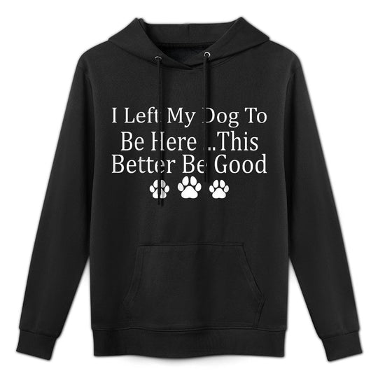 I Left My Dog To Be Here This Better Be Good Funny Casual Wear Hoodie