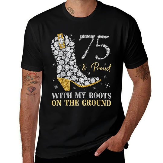75  Proud With My Boots On The Ground 75 Years Old Birthday  Quick-drying T-Shirt