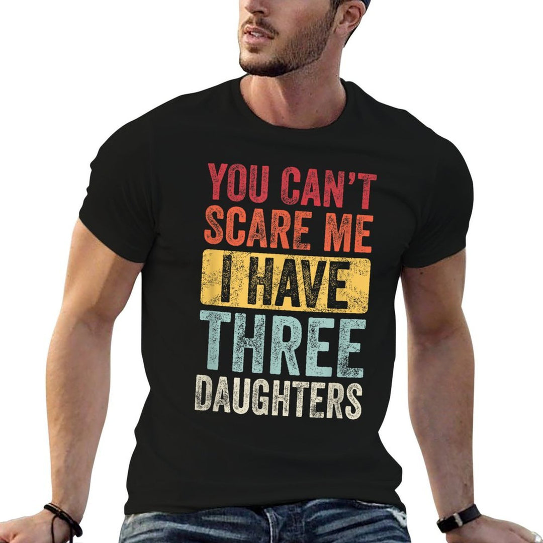 You Cant Scare Me I Have Three Daughters Funny Dad Father  Cotton T-Shirt