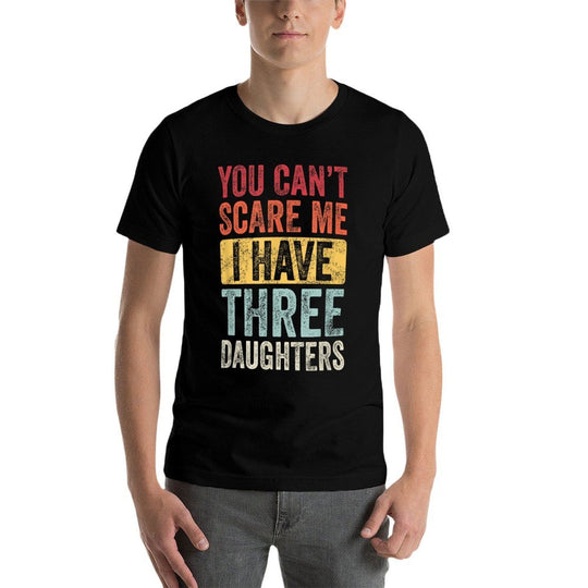 You Cant Scare Me I Have Three Daughters Funny Dad Father  Cotton T-Shirt