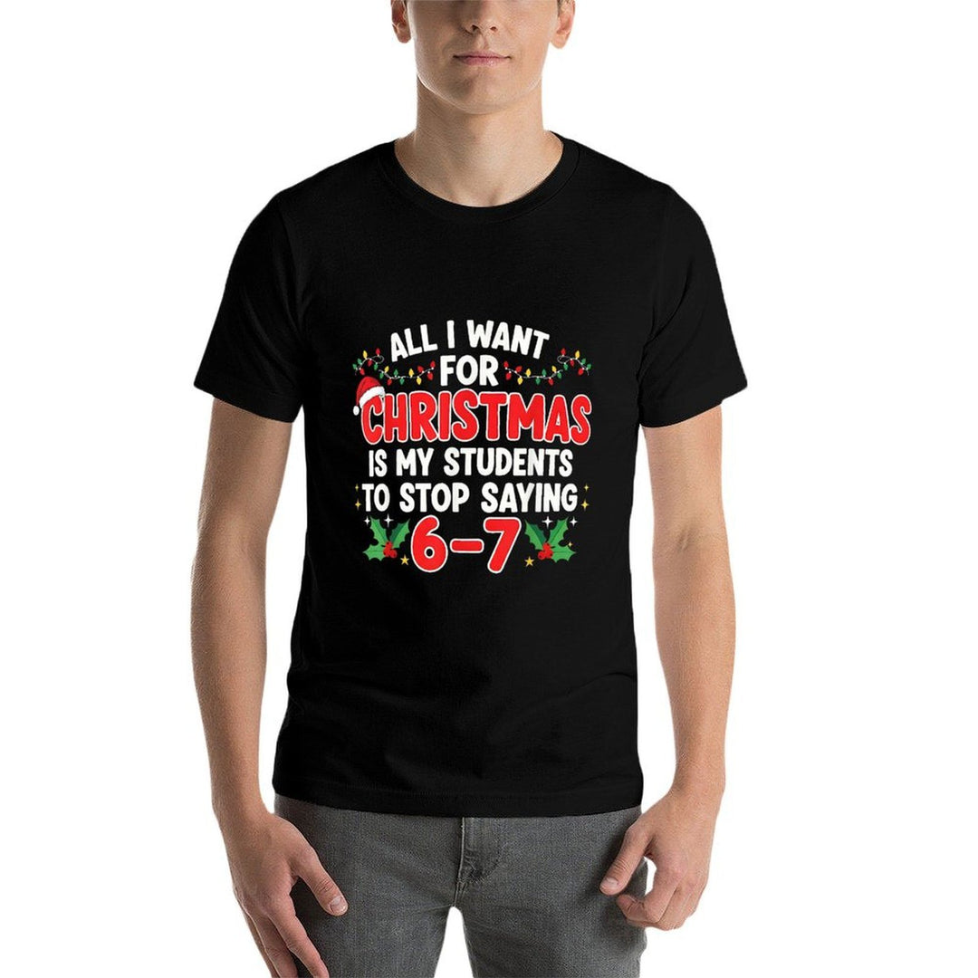 All I Want for Christmas Is My Students to Stop Saying 6-7  Odor-resistant T-Shirt