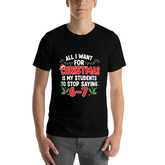 All I Want for Christmas Is My Students to Stop Saying 6-7  Odor-resistant T-Shirt
