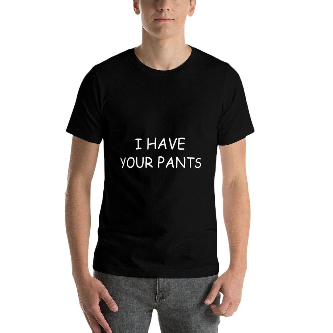 I Have Your Pants Funny for Friends And Family Quote Meme  Tagless Design T-Shirt